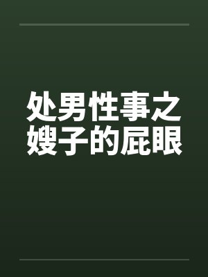 处男性事之嫂子的屁眼by佚名