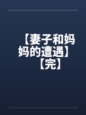 【妻子和妈妈的遭遇】【完】by佚名