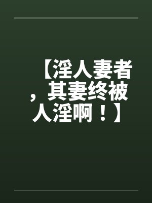 【淫人妻者,其妻终被人淫啊!】【完】by佚名