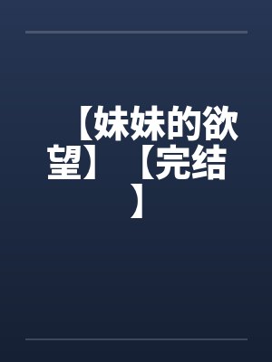 【妹妹的欲望】【完结】笔趣阁无弹窗
