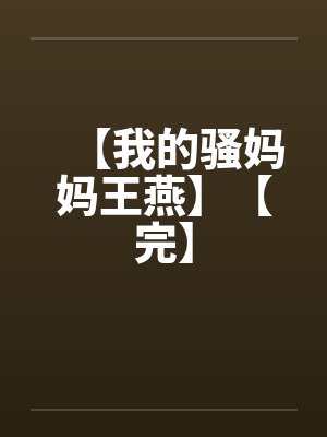 【我的骚妈妈王燕】【完】by佚名笔趣阁无弹窗
