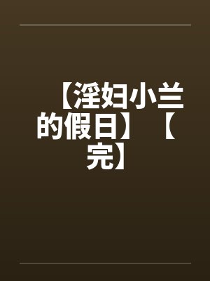 【淫妇小兰的假日】【完】by佚名