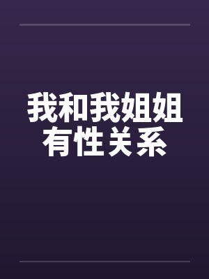 我和我姐姐有性关系by佚名笔趣阁无弹窗