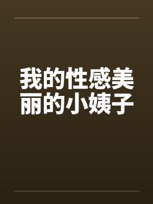 我的性感美丽的小姨子笔趣阁无弹窗