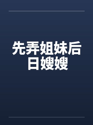 先弄姐妹后日嫂嫂笔趣阁无弹窗