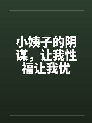 小姨子的阴谋,让我性福让我忧by佚名