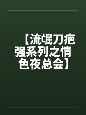 【流氓刀疤强系列之情色夜总会】by佚名笔趣阁无弹窗