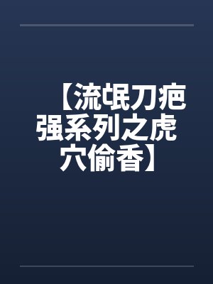 【流氓刀疤强系列之虎穴偷香】by佚名笔趣阁无弹窗