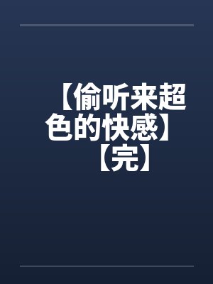 【偷听来超色的快感】【完】笔趣阁无弹窗