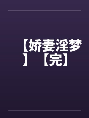 【娇妻淫梦】【完】by佚名笔趣阁无弹窗