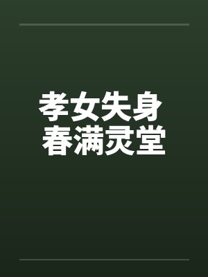 孝女失身 春满灵堂by佚名笔趣阁无弹窗