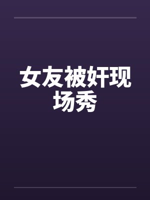 女友被奸现场秀by佚名笔趣阁无弹窗