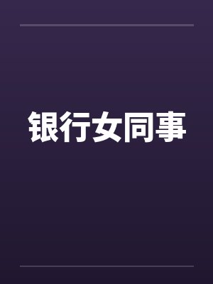 银行女同事by佚名笔趣阁无弹窗