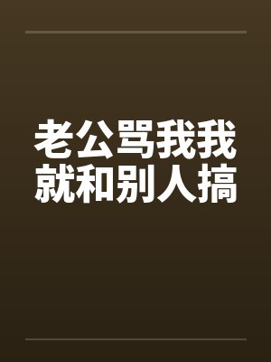 老公骂我我就和别人搞by佚名笔趣阁无弹窗