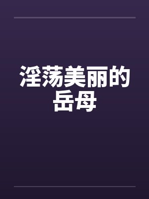 淫荡美丽的岳母by佚名