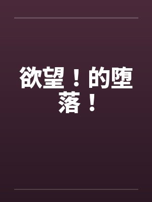 欲望！的堕落！by佚名