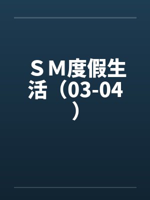 SM度假生活(03-04)by佚名