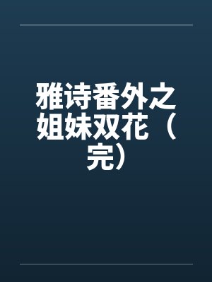 雅诗番外之姐妹双花(完)by佚名