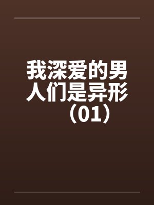 我深爱的男人们是异形(01)笔趣阁无弹窗