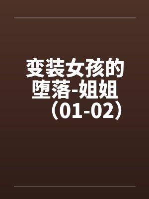 变装女孩的堕落-姐姐(01-02)笔趣阁无弹窗