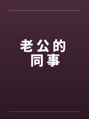 老 公 的 同 事by佚名笔趣阁无弹窗