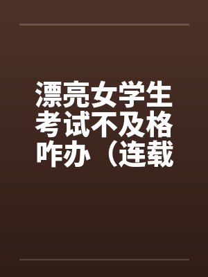漂亮女学生考试不及格咋办(连载)by佚名