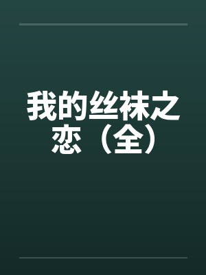 我的丝袜之恋(全)by佚名笔趣阁无弹窗