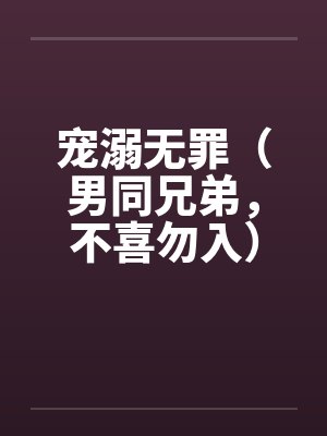 宠溺无罪(男同兄弟,不喜勿入)一