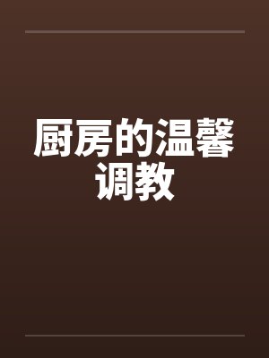 厨房的温馨调教by佚名