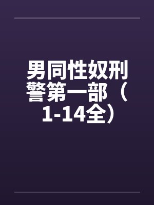 男同性奴刑警第一部（1-14全）by佚名笔趣阁无弹窗