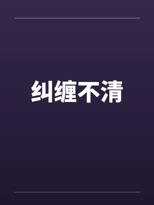 纠缠不清by佚名笔趣阁无弹窗