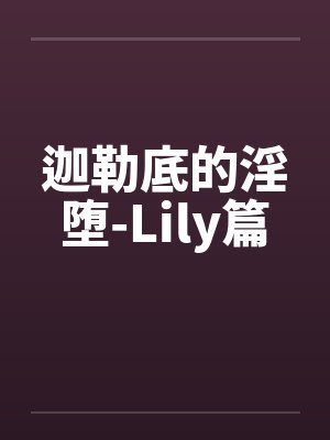 迦勒底的淫堕-Lily篇笔趣阁无弹窗