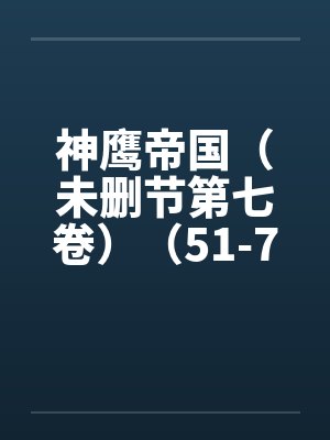 神鹰帝国(未删节第七卷)(51-74)笔趣阁无弹窗