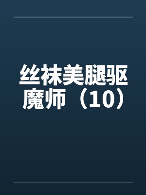 丝袜美腿驱魔师(10)笔趣阁无弹窗