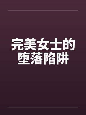 完美女士的堕落陷阱笔趣阁无弹窗