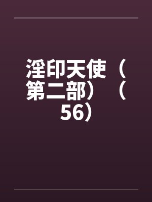 淫印天使(第二部)(56)by佚名笔趣阁无弹窗