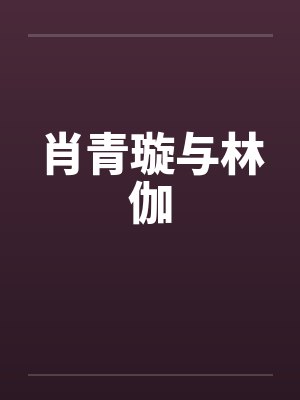 肖青璇与林伽by佚名笔趣阁无弹窗