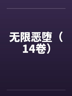 无限恶堕(14卷)笔趣阁无弹窗