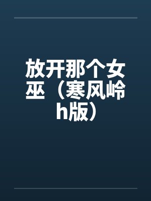 放开那个女巫(寒风岭h版)by佚名笔趣阁无弹窗