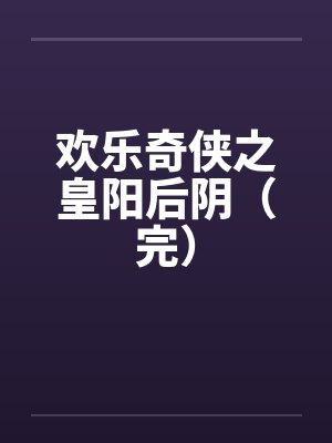 欢乐奇侠之皇阳后阴(完)