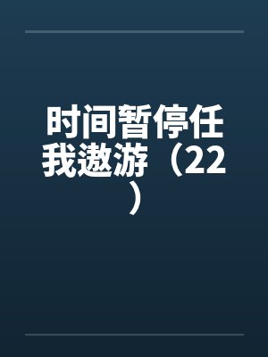 时间暂停任我遨游(22)by佚名笔趣阁无弹窗