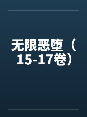 无限恶堕（15-17卷）笔趣阁无弹窗