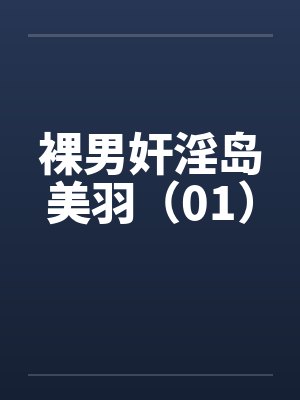 裸男奸淫岛美羽(01)by佚名