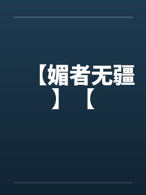 【媚者无疆】【