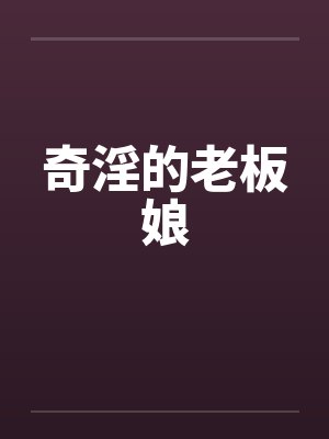 奇淫的老板娘by佚名笔趣阁无弹窗