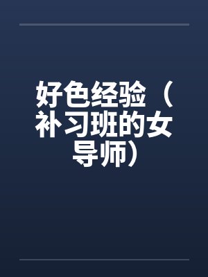 好色经验(补习班的女导师)