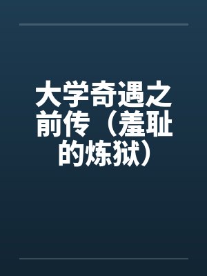 大学奇遇之前传(羞耻的炼狱)笔趣阁无弹窗