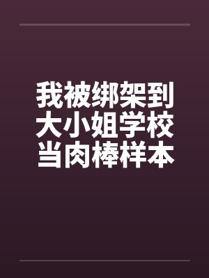 我被绑架到大小姐学校当肉棒样本!(15)by佚名笔趣阁无弹窗