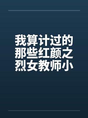 我算计过的那些红颜之烈女教师小C(02)笔趣阁无弹窗