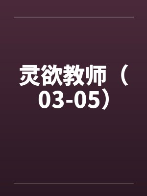 灵欲教师(03-05)笔趣阁无弹窗